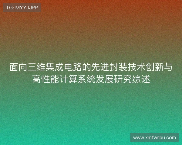 面向三维集成电路的先进封装技术创新与高性能计算系统发展研究综述